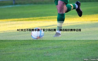 AC米兰不败赛季赢了多少场比赛——天体足球