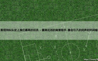 斯塔特队队史上身价最高的球员：他是谁？「斯塔特队队史上身价最高的球员」——这块金字招牌下面，究竟藏着怎样的故事？