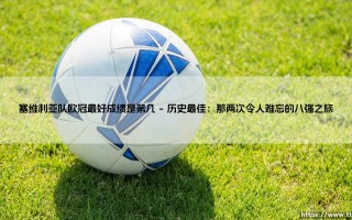 塞维利亚队欧冠最好成绩是第几？探秘“欧联之王”的欧冠征程