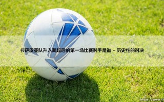 卡萨皮亚队升入葡超后的第一场比赛对手是谁——东方体育