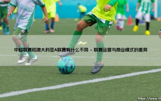 中超联赛与澳大利亚A联赛有什么不同