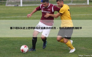 塞尔塔队队史上西甲助攻次数最多的球员：谁是那个低调的造梦者？