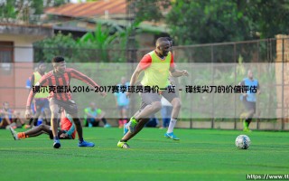 锡尔克堡队2016-2017赛季球员身价一览：揭秘那支队伍的真正价值？