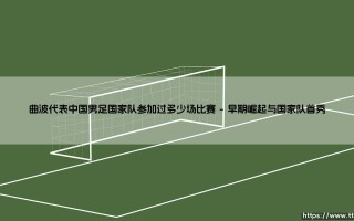 曲波代表中国男足国家队参加过多少场比赛——东方体育