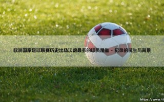 欧洲国家足球联赛历史出场次数最多的球员