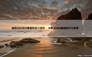 梅西在欧冠决赛的进球密码：伟大与遗憾的微妙平衡