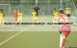 莱比锡红牛vs拜仁慕尼黑历史交锋战绩记录：新贵挑战霸主的交锋史