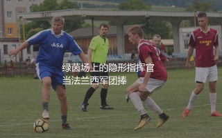 法国队历史助攻王是谁？高卢雄鸡绿茵场上的隐形指挥官