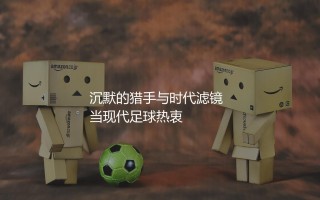 比利亚算顶级前锋吗？沉默的猎手与时代滤镜