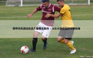 西甲球员退役后进入管理层案例(足球新鲜事)