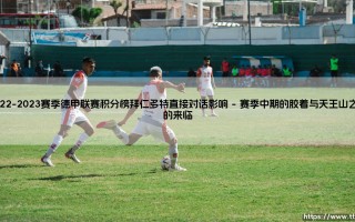 2022-2023赛季德甲联赛积分榜：拜仁多特直接对话的深远影响