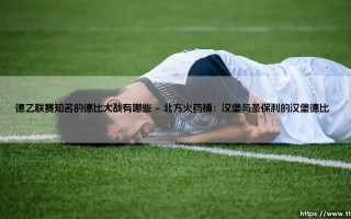 德乙联赛知名的德比大战：足球文化中的地域对抗与情感共鸣