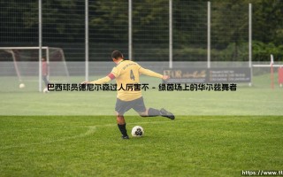 巴西球员德尼尔森过人厉害不？：盘带魔术师的传奇与争议