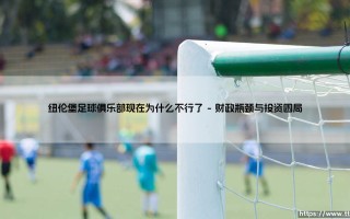 纽伦堡足球俱乐部怎么了？昔日辉煌为何难再现：一支老牌劲旅的困境与挣扎
