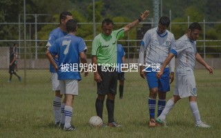 葡萄牙队进过世界杯决赛吗？被诅咒的"欧洲巴西"之谜