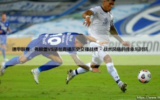 德甲联赛：弗赖堡与法兰克福历史交锋的战术演变与心理博弈