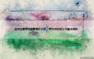 足球比赛界外球是什么球？深入解析界外球的规则与战术价值