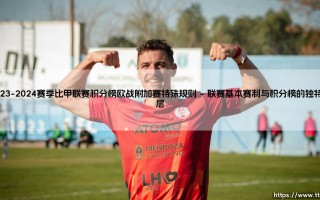 2023-2024赛季比甲联赛积分榜与欧战附加赛特殊规则的深度解析