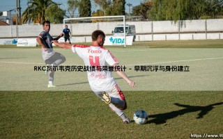 RKC瓦尔韦克历史战绩与荣誉统计（足球那些事儿）