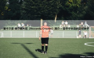 里卡尔多·奥尔索利尼是谁？——探秘「意大利妖锋」Riccardo Orsolini的绿茵传奇
