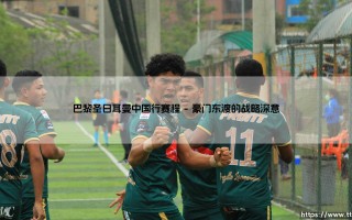 巴黎圣日耳曼中国行赛程揭晓，巴黎圣日耳曼中国行赛程点燃盛夏足球热浪