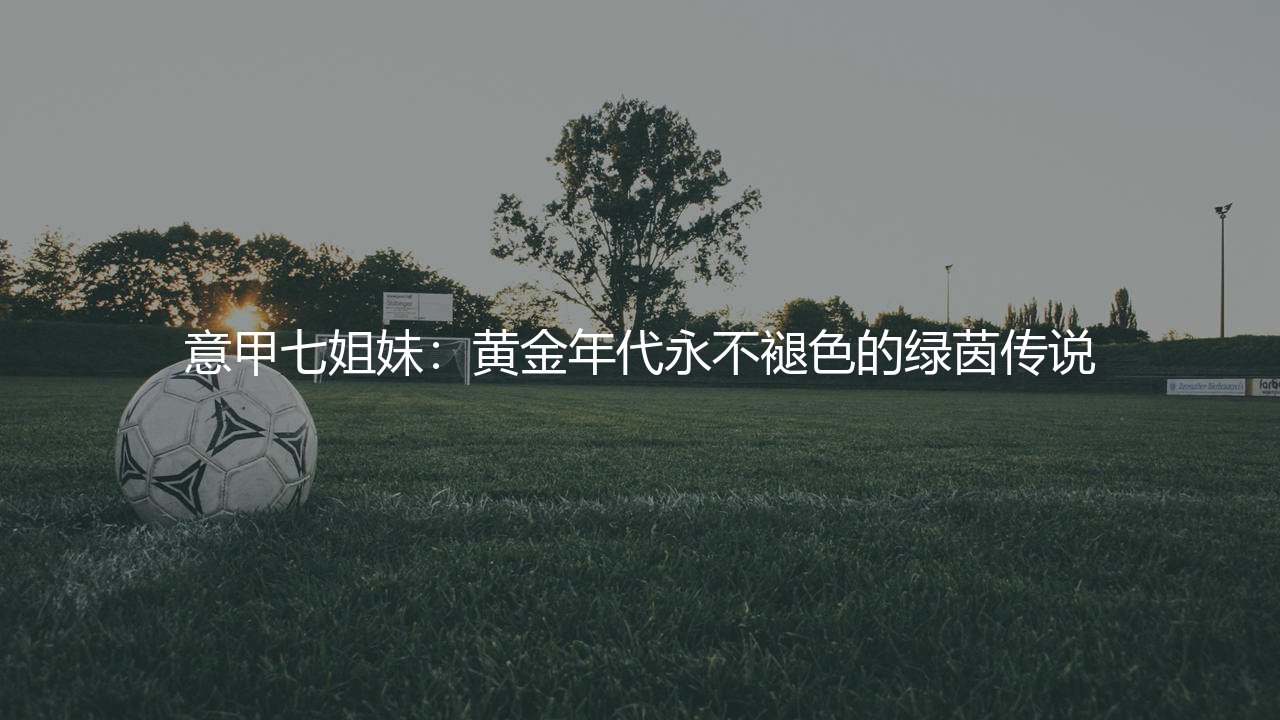 意甲七姐妹:黄金年代永不褪色的绿茵传说-第1张图片-天体号 意甲七姐妹:黄金年代永不褪色的绿茵传说-第1张图片-天体号