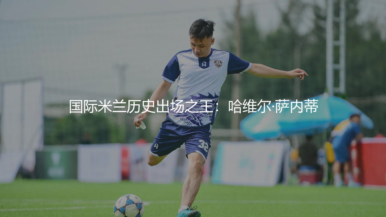 国际米兰历史出场之王:哈维尔·萨内蒂-第1张图片-天体号 国际米兰历史出场之王:哈维尔·萨内蒂-第1张图片-天体号