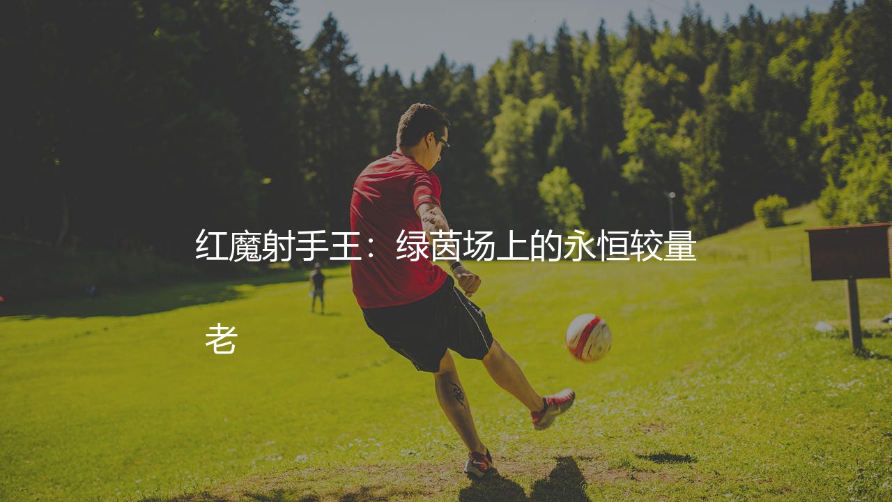 曼联队史最佳射手是谁?老特拉福德绿茵场上的永恒较量-第1张图片-天体号 曼联队史最佳射手是谁?老特拉福德绿茵场上的永恒较量-第1张图片-天体号