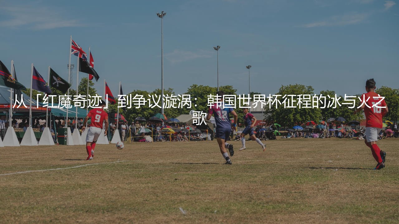 韩国世界杯最好成绩是什么?韩国世界杯征程的冰与火之歌-第1张图片-天体号 韩国世界杯最好成绩是什么?韩国世界杯征程的冰与火之歌-第1张图片-天体号