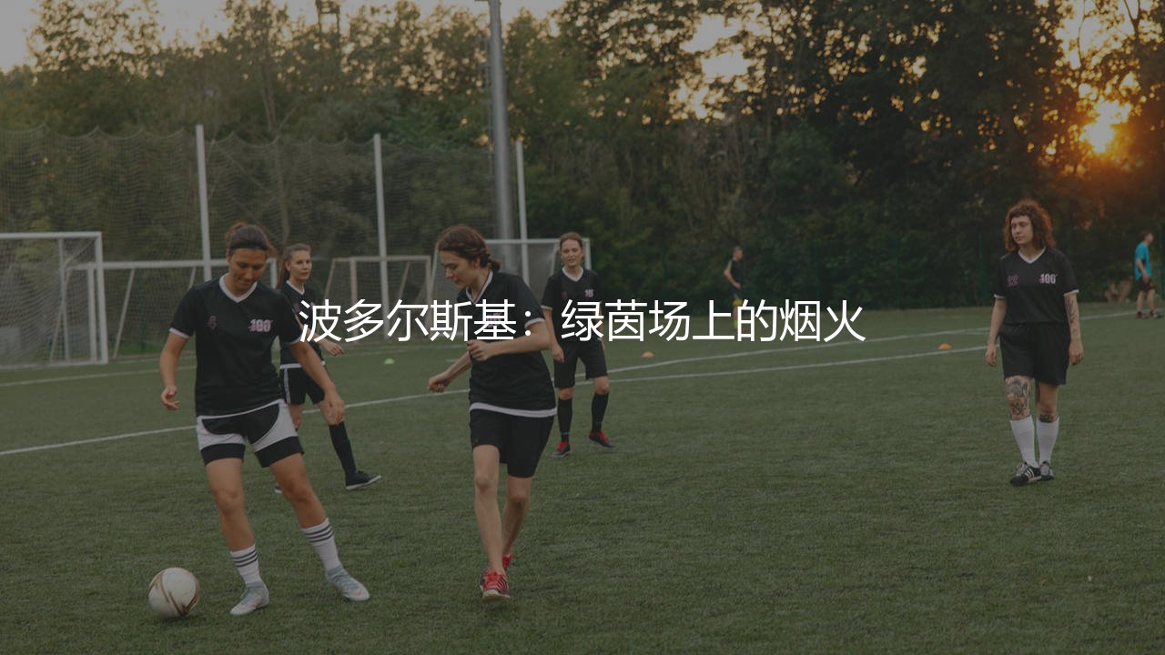 波多尔斯基什么水平?波多尔斯基:绿茵场上的烟火-第1张图片-天体号 波多尔斯基什么水平?波多尔斯基:绿茵场上的烟火-第1张图片-天体号