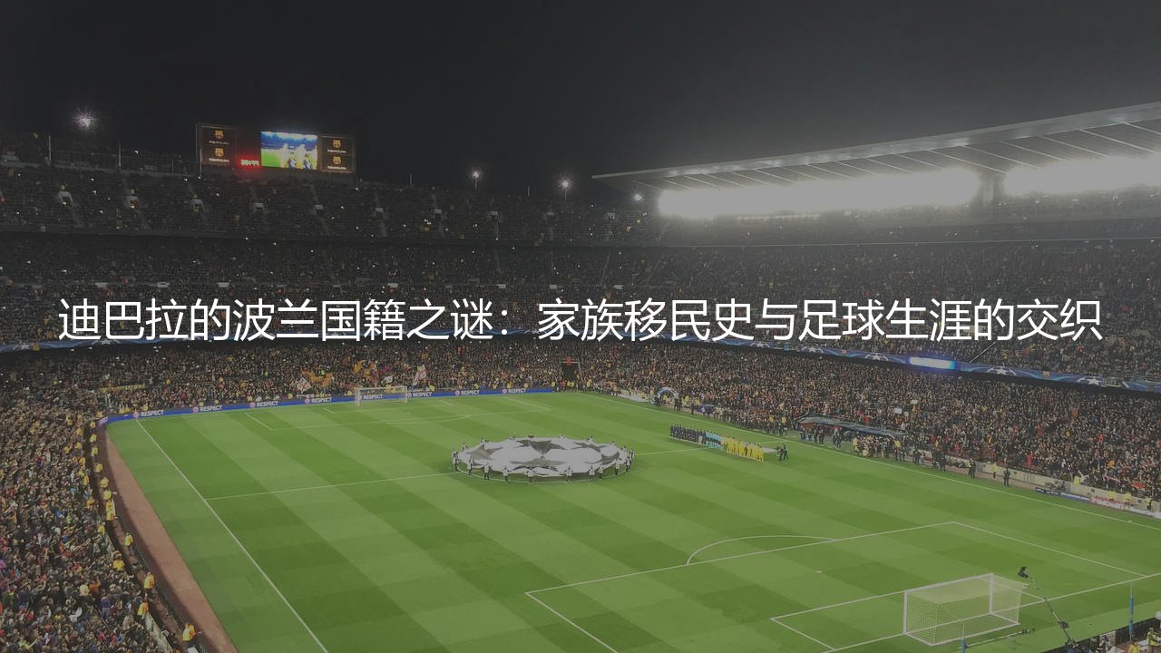迪巴拉的波兰国籍之谜:家族移民史与足球生涯的交织-第1张图片-天体号 迪巴拉的波兰国籍之谜:家族移民史与足球生涯的交织-第1张图片-天体号
