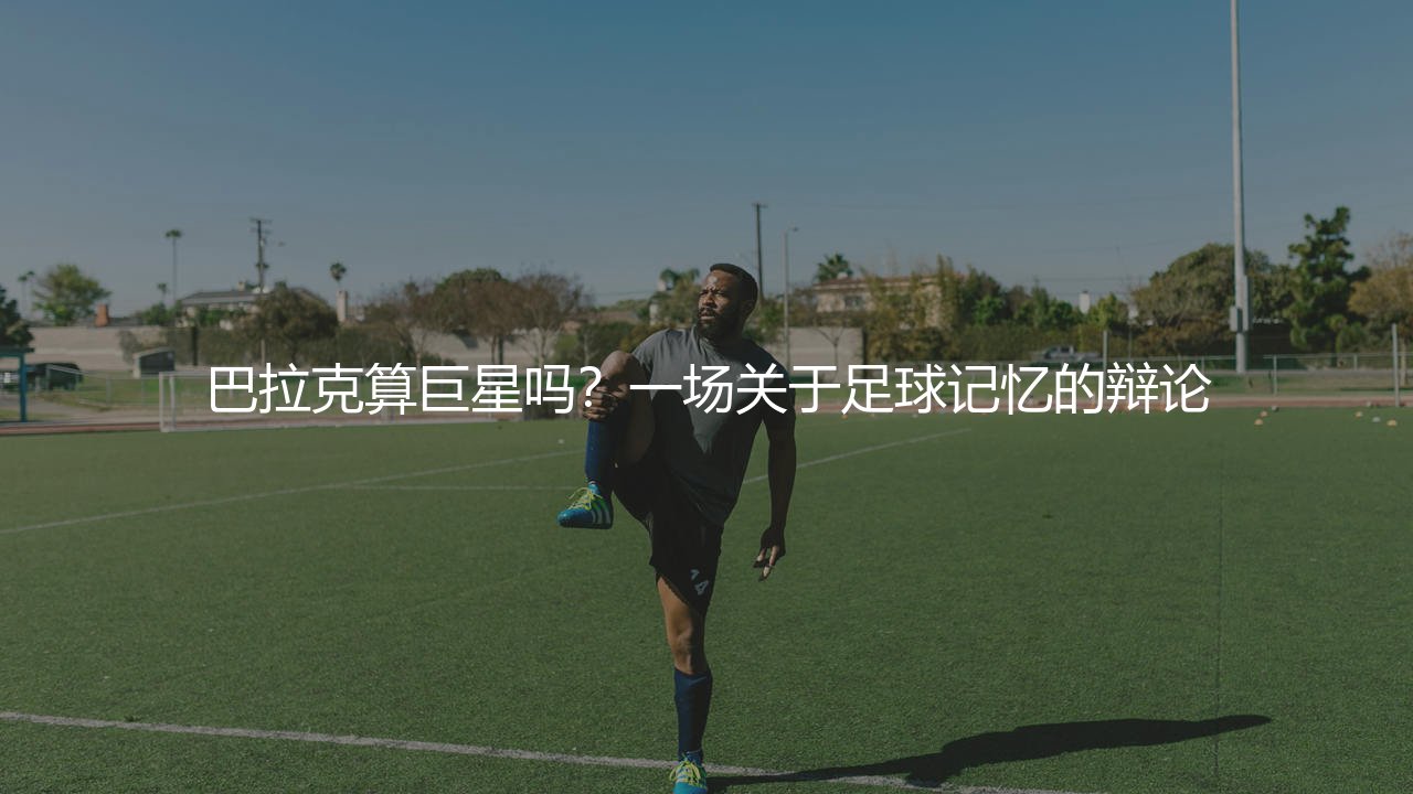 巴拉克算巨星吗?一场关于足球记忆的辩论-第1张图片-天体号 巴拉克算巨星吗?一场关于足球记忆的辩论-第1张图片-天体号