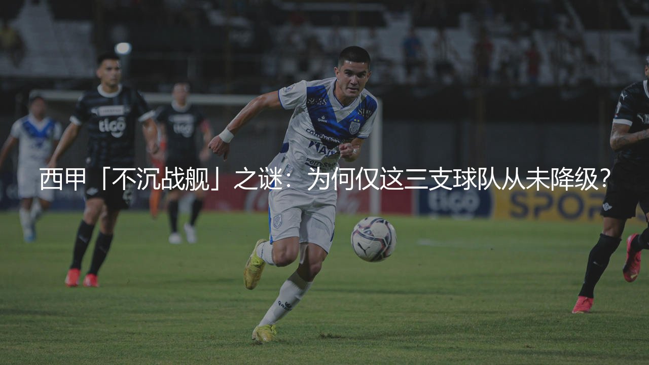 西甲从未降级过的足球俱乐部有哪些?西甲「不沉战舰」之谜:为何仅这三支球队从未降级?-第1张图片-天体号 西甲从未降级过的足球俱乐部有哪些?西甲「不沉战舰」之谜:为何仅这三支球队从未降级?-第1张图片-天体号