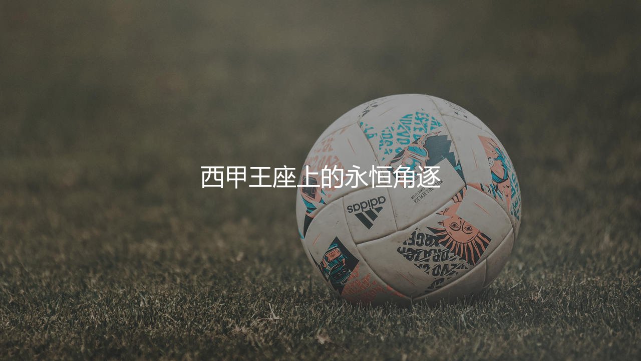 西甲冠军次数最多的足球俱乐部是哪家?西甲王座上的永恒角逐-第1张图片-天体号