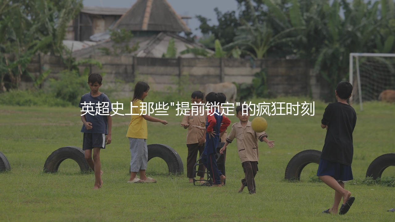 英超最早提前几轮夺冠?英超史上那些提前锁定冠军的疯狂时刻-第1张图片-天体号 英超最早提前几轮夺冠?英超史上那些提前锁定冠军的疯狂时刻-第1张图片-天体号
