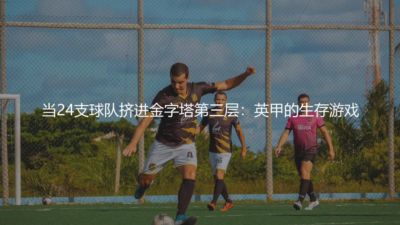 当24支球队挤进金字塔第三层：英甲的生存游戏-第1张图片-天体号