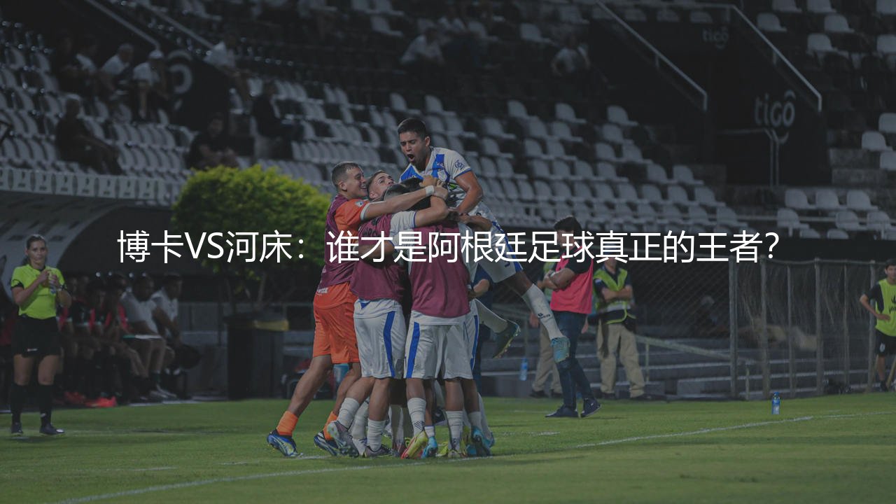 阿根廷足球俱乐部哪个最厉害?博卡VS河床,谁才是阿根廷足球真正的王者?-第1张图片-天体号 阿根廷足球俱乐部哪个最厉害?博卡VS河床,谁才是阿根廷足球真正的王者?-第1张图片-天体号