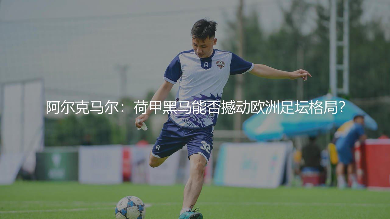 阿尔克马尔在欧洲足坛什么水平?荷甲黑马能否撼动欧洲足坛格局?-第1张图片-天体号 阿尔克马尔在欧洲足坛什么水平?荷甲黑马能否撼动欧洲足坛格局?-第1张图片-天体号