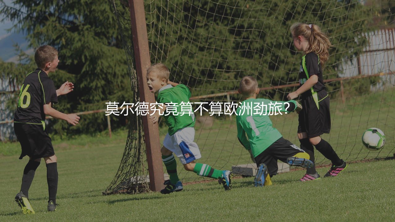 莫尔德究竟算不算欧洲劲旅?-第1张图片-天体号 莫尔德究竟算不算欧洲劲旅?-第1张图片-天体号