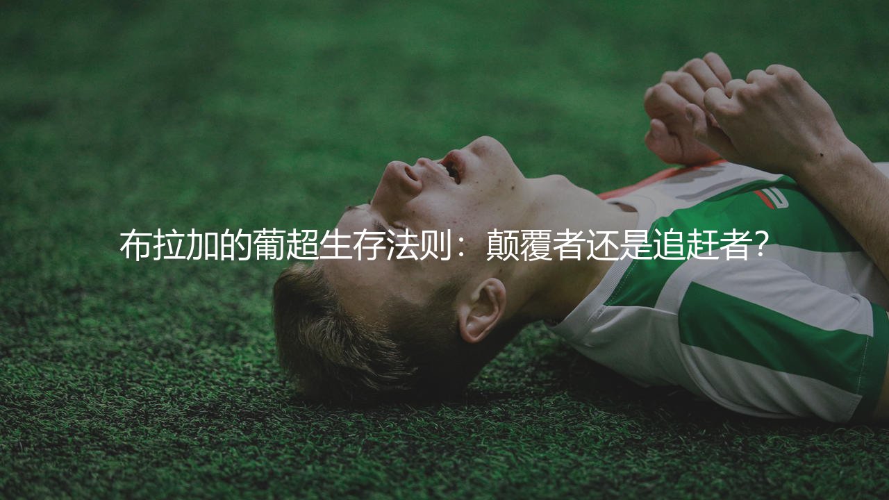 布拉加的葡超生存法则:颠覆者还是追赶者?-第1张图片-天体号 布拉加的葡超生存法则:颠覆者还是追赶者?-第1张图片-天体号