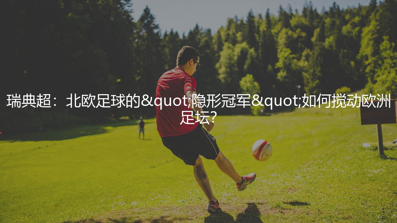 瑞典超:北欧足球的"隐形冠军"如何搅动欧洲足坛?-第1张图片-天体号 瑞典超:北欧足球的"隐形冠军"如何搅动欧洲足坛?-第1张图片-天体号