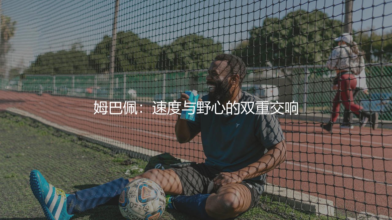 姆巴佩:速度与野心的双重交响-第1张图片-天体号 姆巴佩:速度与野心的双重交响-第1张图片-天体号