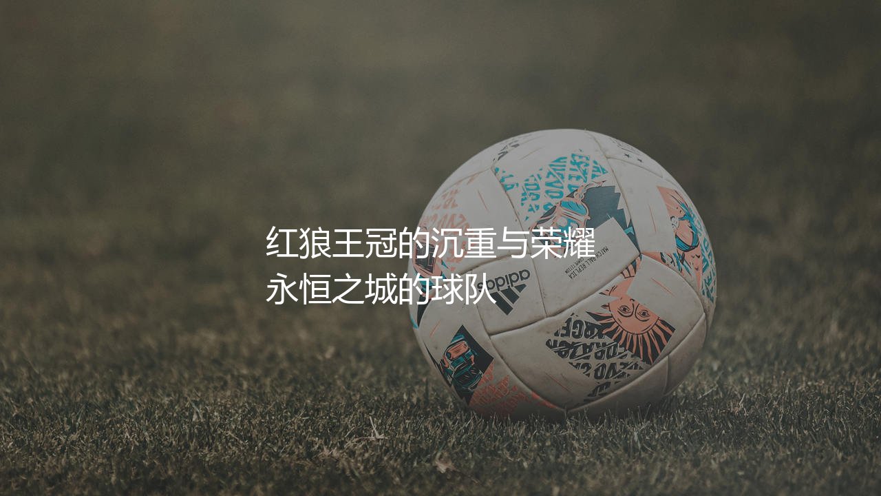 罗马队获得过意甲冠军吗?红狼王冠的沉重与荣耀-第1张图片-天体号 罗马队获得过意甲冠军吗?红狼王冠的沉重与荣耀-第1张图片-天体号