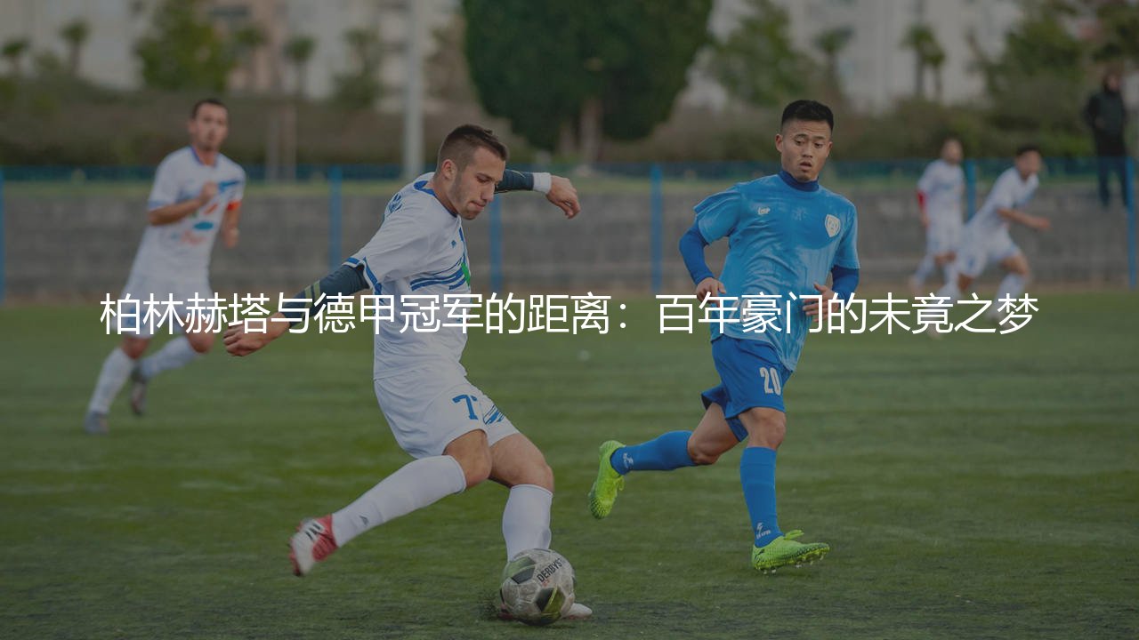 柏林赫塔获得过德甲冠军吗？百年豪门的未竟之梦-第1张图片-天体号