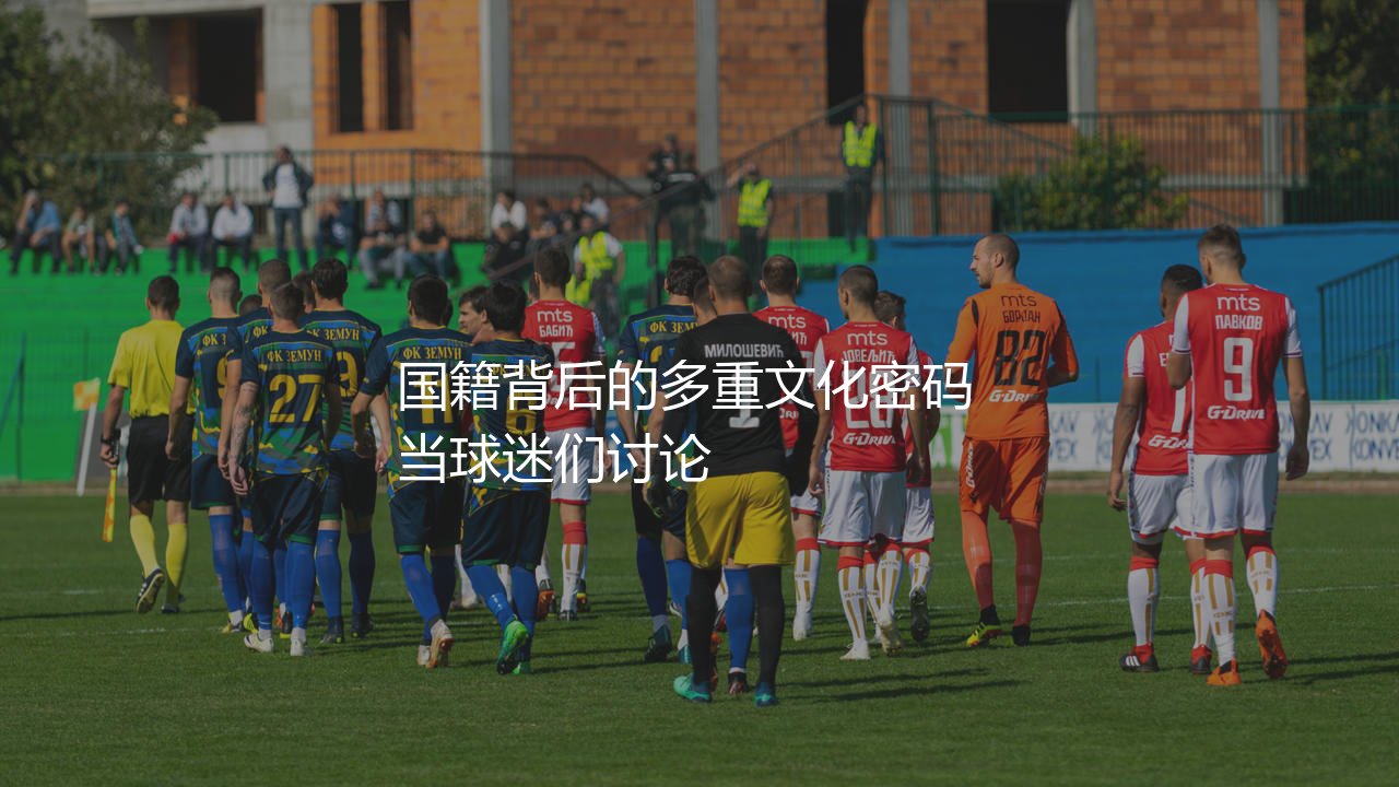 阿坎吉是哪个国家的足球运动员?国籍背后的多重文化密码-第1张图片-天体号 阿坎吉是哪个国家的足球运动员?国籍背后的多重文化密码-第1张图片-天体号