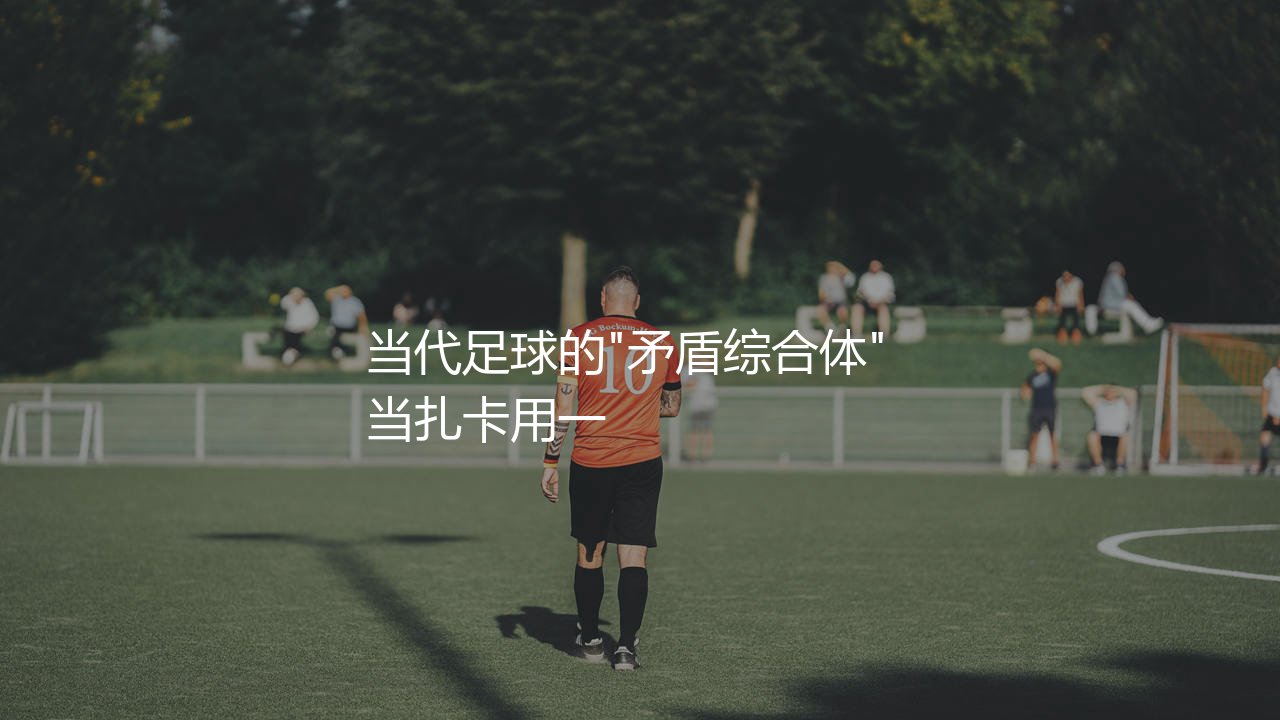 扎卡算不算顶级中场球员?当代足球的"矛盾综合体" -第1张图片-天体号 扎卡算不算顶级中场球员?当代足球的"矛盾综合体" -第1张图片-天体号