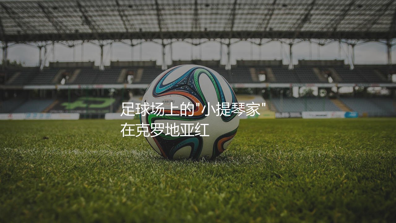 克罗地亚队历史最佳射手是谁?足球场上的"小提琴家" -第1张图片-天体号 克罗地亚队历史最佳射手是谁?足球场上的"小提琴家" -第1张图片-天体号
