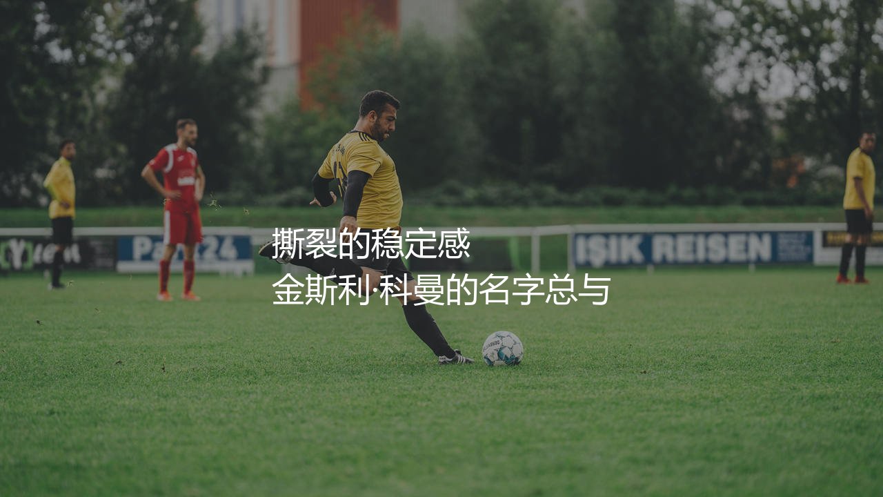 金斯利·科曼是不是拜仁主力?撕裂的稳定感,拜仁严丝合缝的拼图-第1张图片-天体号 金斯利·科曼是不是拜仁主力?撕裂的稳定感,拜仁严丝合缝的拼图-第1张图片-天体号