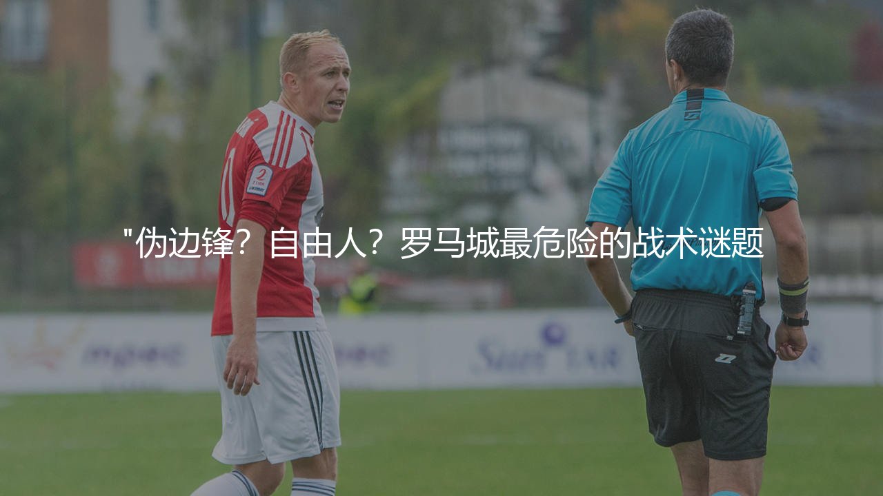"伪边锋?自由人?罗马城最危险的战术谜题-第1张图片-天体号 "伪边锋?自由人?罗马城最危险的战术谜题-第1张图片-天体号