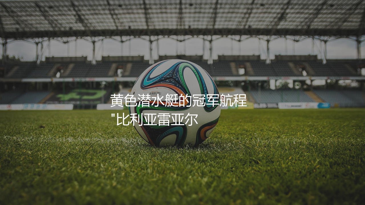 比利亚雷亚尔拿过西甲冠军吗?黄色潜水艇的冠军航程  -第1张图片-天体号
